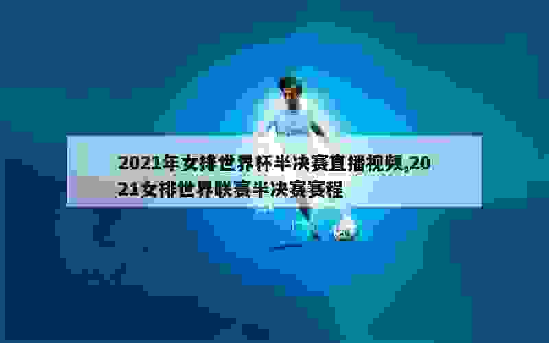 2021年女排世界杯半决赛直播视频,2021女排世界联赛半决赛赛程