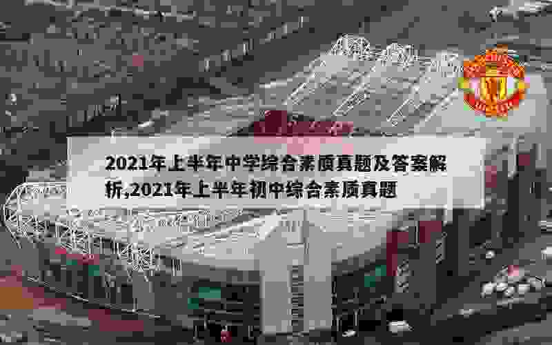 2021年上半年中学综合素质真题及答案解析,2021年上半年初中综合素质真题