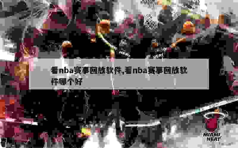 看nba赛事回放软件,看nba赛事回放软件哪个好