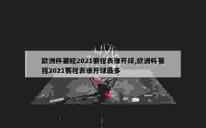 欧洲杯赛程2021赛程表谁开球,欧洲杯赛程2021赛程表谁开球最多