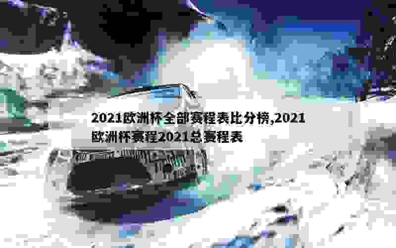 2021欧洲杯全部赛程表比分榜,2021欧洲杯赛程2021总赛程表