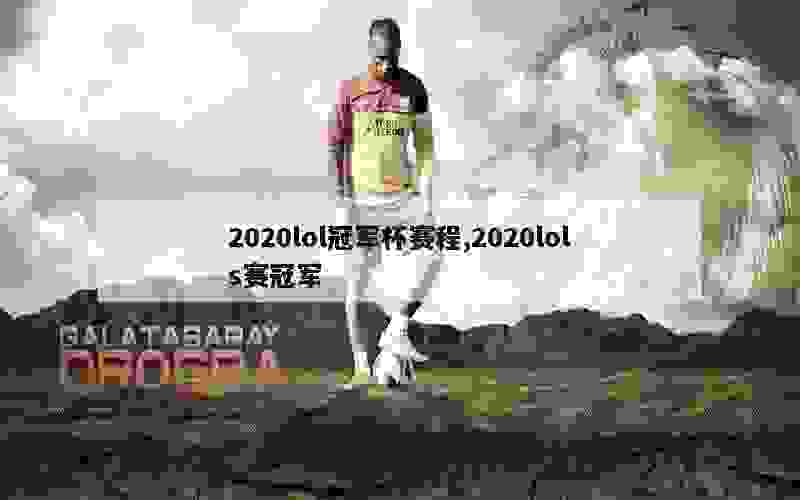 2020lol冠军杯赛程,2020lols赛冠军