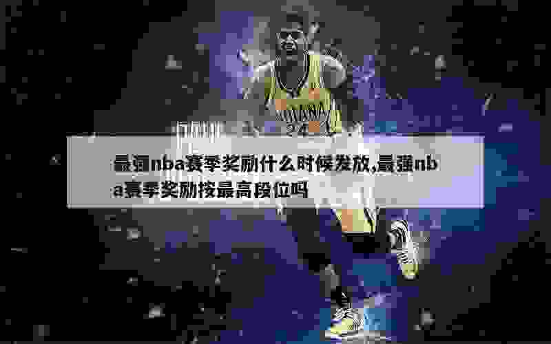 最强nba赛季奖励什么时候发放,最强nba赛季奖励按最高段位吗