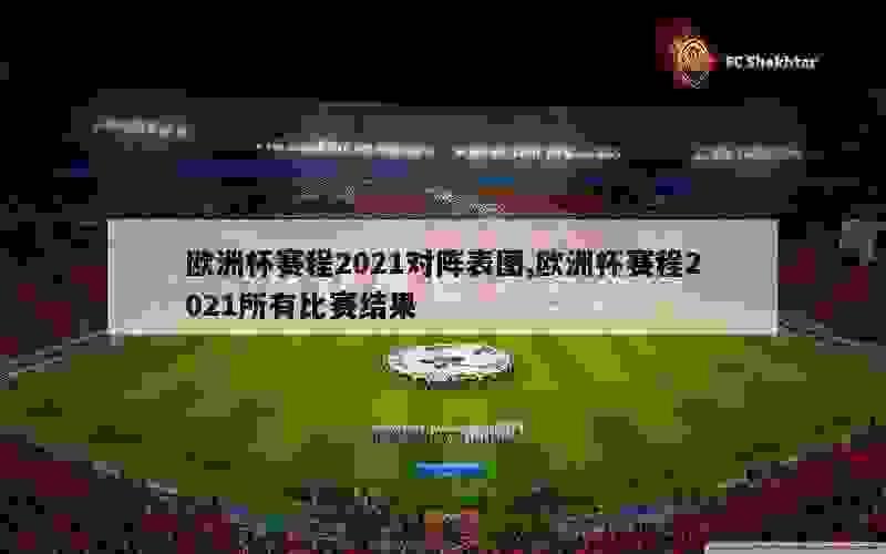 欧洲杯赛程2021对阵表图,欧洲杯赛程2021所有比赛结果