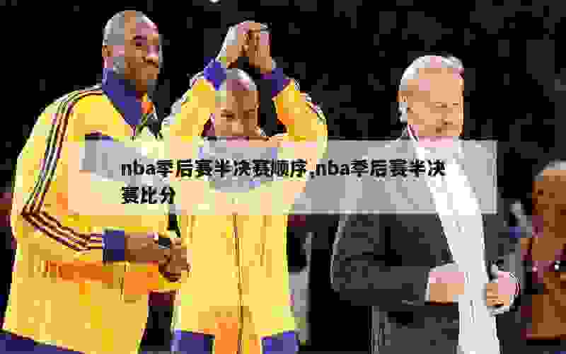 nba季后赛半决赛顺序,nba季后赛半决赛比分