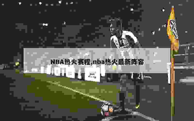 NBA热火赛程,nba热火最新阵容