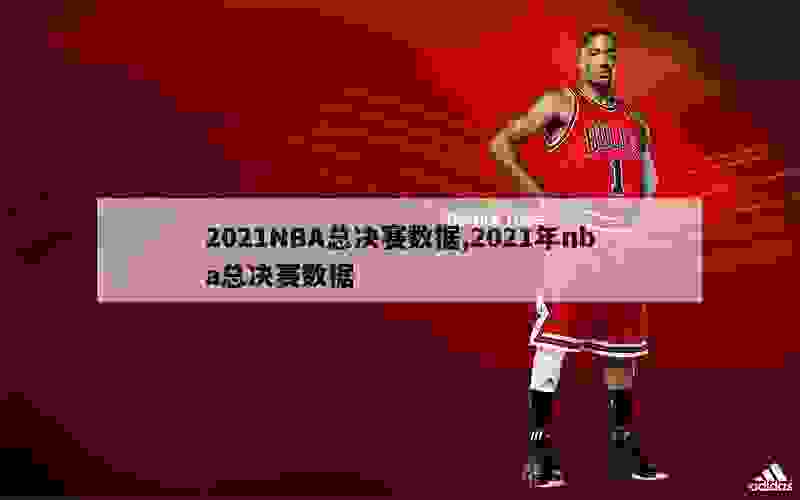 2021NBA总决赛数据,2021年nba总决赛数据