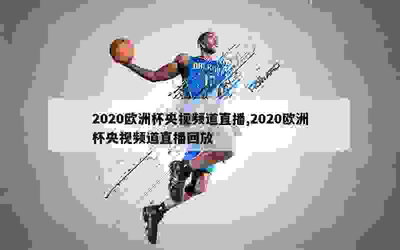 2020欧洲杯央视频道直播,2020欧洲杯央视频道直播回放