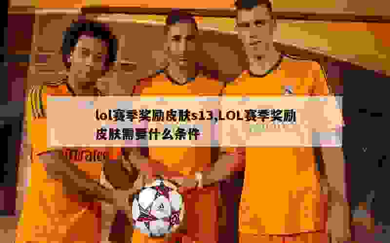 lol赛季奖励皮肤s13,LOL赛季奖励皮肤需要什么条件