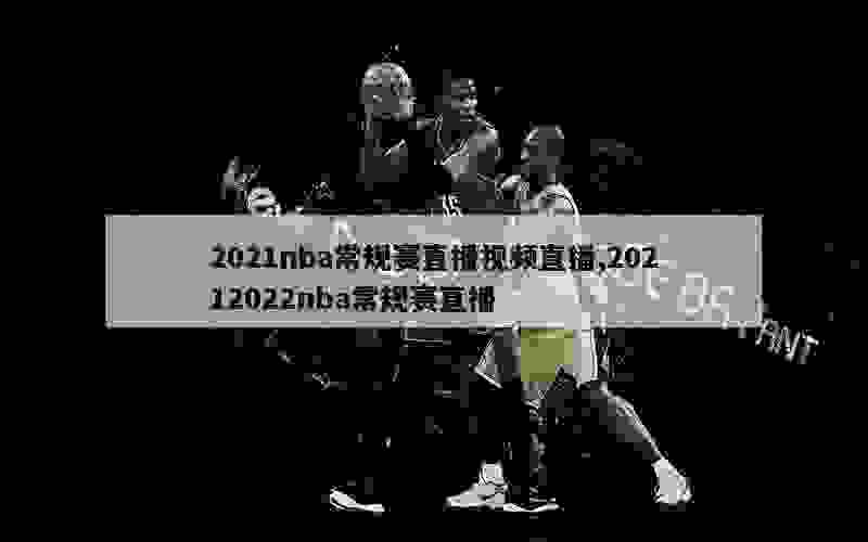 2021nba常规赛直播视频直播,20212022nba常规赛直播