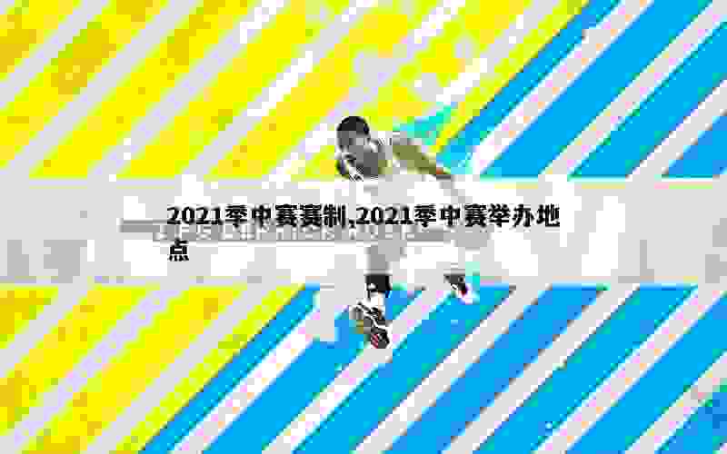 2021季中赛赛制,2021季中赛举办地点