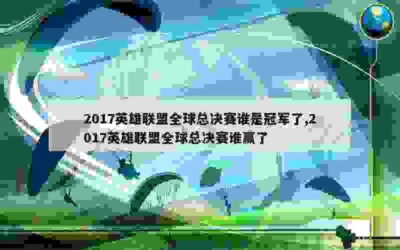 2017英雄联盟全球总决赛谁是冠军了,2017英雄联盟全球总决赛谁赢了