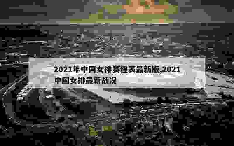 2021年中国女排赛程表最新版,2021中国女排最新战况