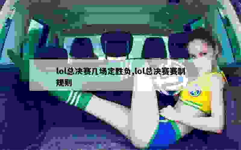 lol总决赛几场定胜负,lol总决赛赛制规则