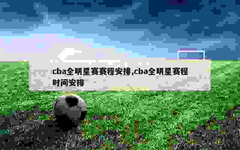 cba全明星赛赛程安排,cba全明星赛程时间安排