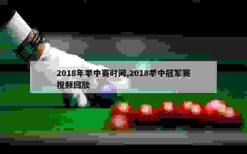 2018年季中赛时间,2018季中冠军赛视频回放