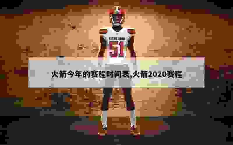 火箭今年的赛程时间表,火箭2020赛程