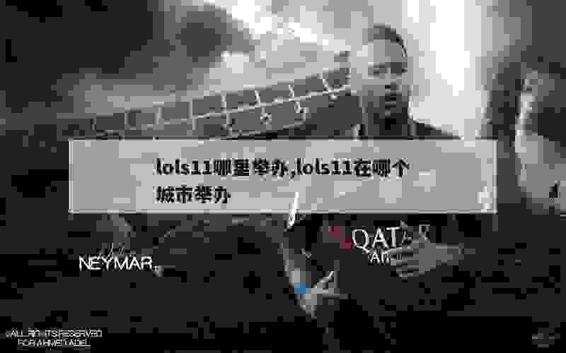 lols11哪里举办,lols11在哪个城市举办