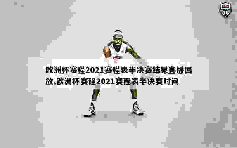 欧洲杯赛程2021赛程表半决赛结果直播回放,欧洲杯赛程2021赛程表半决赛时间