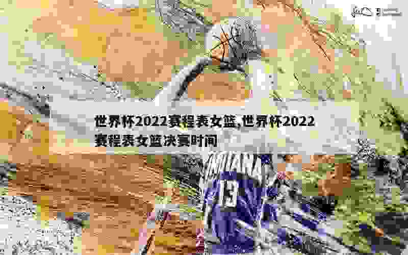 世界杯2022赛程表女篮,世界杯2022赛程表女篮决赛时间