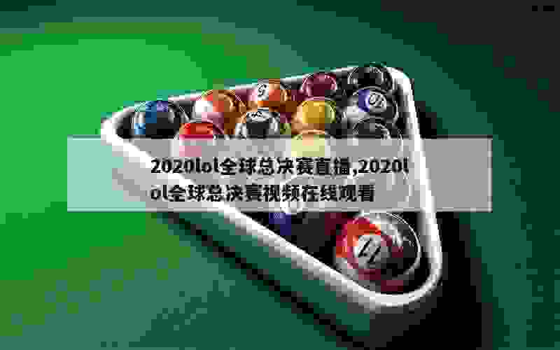 2020lol全球总决赛直播,2020lol全球总决赛视频在线观看