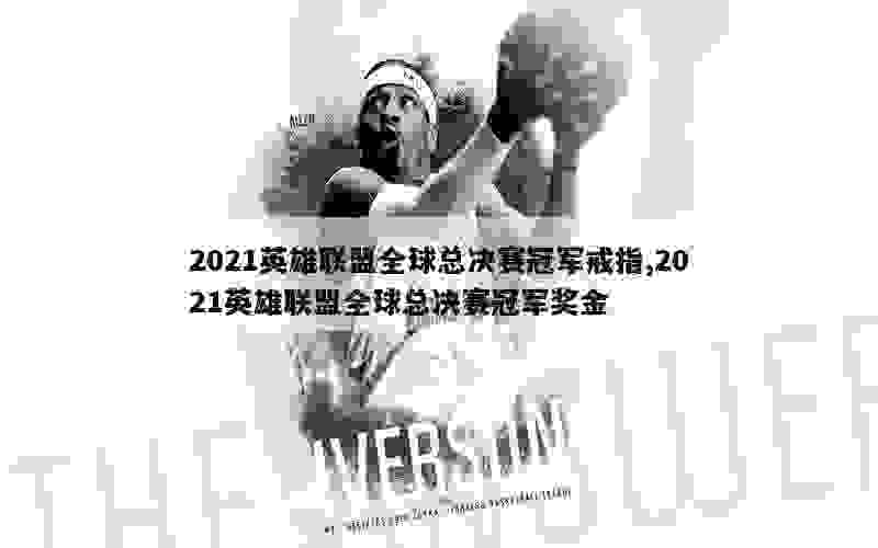 2021英雄联盟全球总决赛冠军戒指,2021英雄联盟全球总决赛冠军奖金