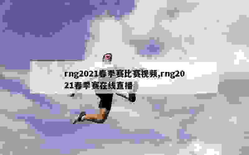 rng2021春季赛比赛视频,rng2021春季赛在线直播