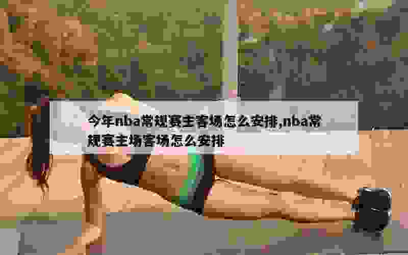 今年nba常规赛主客场怎么安排,nba常规赛主场客场怎么安排