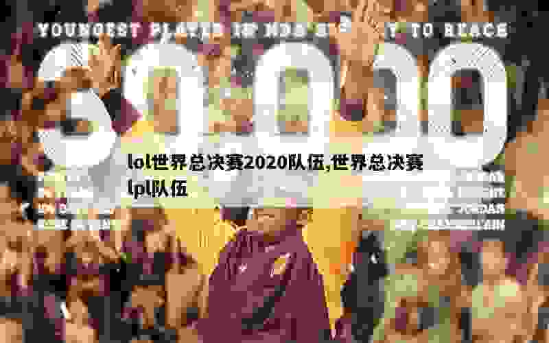 lol世界总决赛2020队伍,世界总决赛lpl队伍