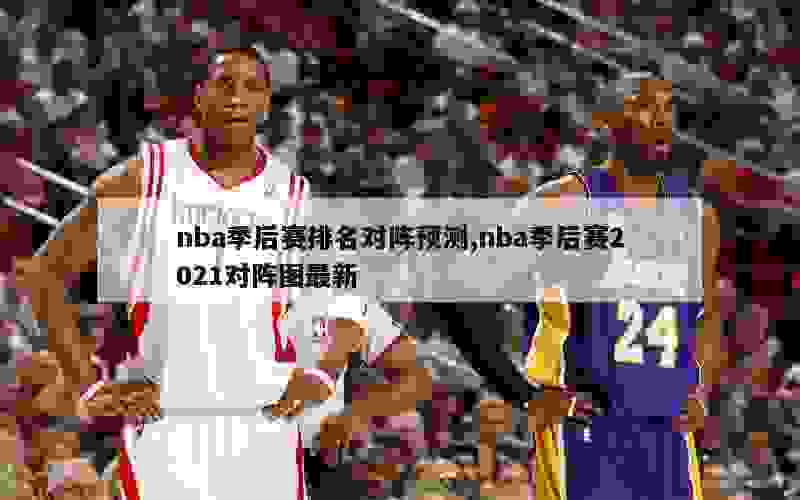 nba季后赛排名对阵预测,nba季后赛2021对阵图最新