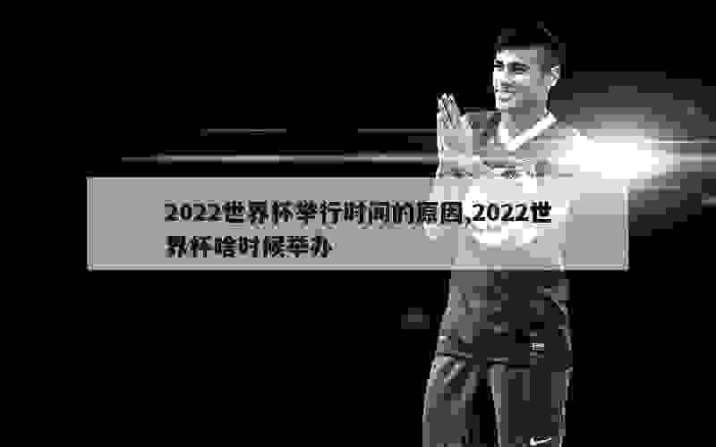 2022世界杯举行时间的原因,2022世界杯啥时候举办