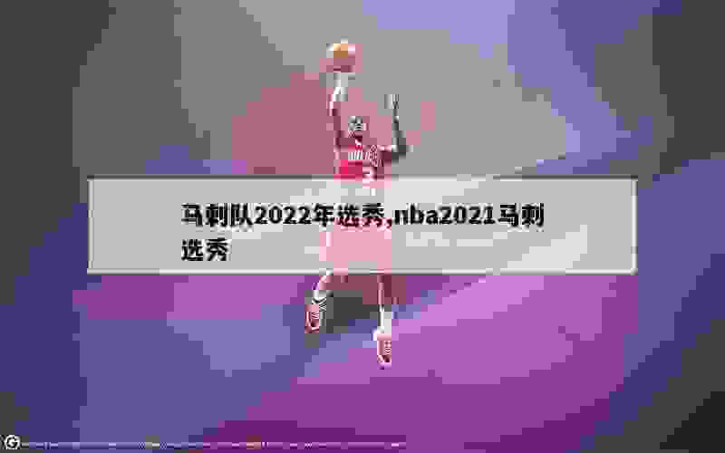 马刺队2022年选秀,nba2021马刺选秀