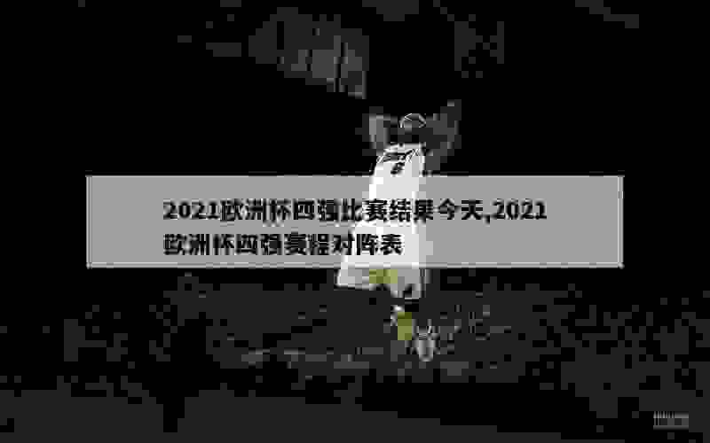 2021欧洲杯四强比赛结果今天,2021欧洲杯四强赛程对阵表