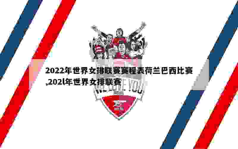 2022年世界女排联赛赛程表荷兰巴西比赛,202l年世界女排联赛