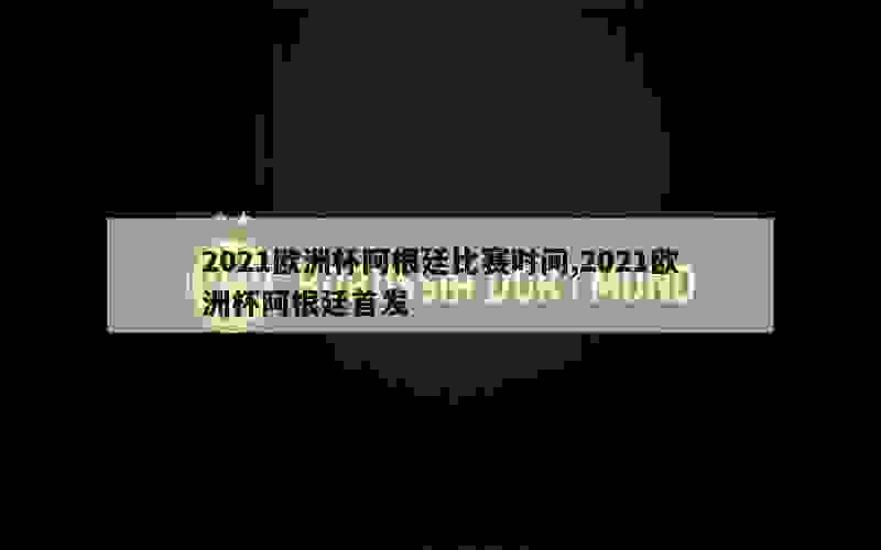 2021欧洲杯阿根廷比赛时间,2021欧洲杯阿根廷首发