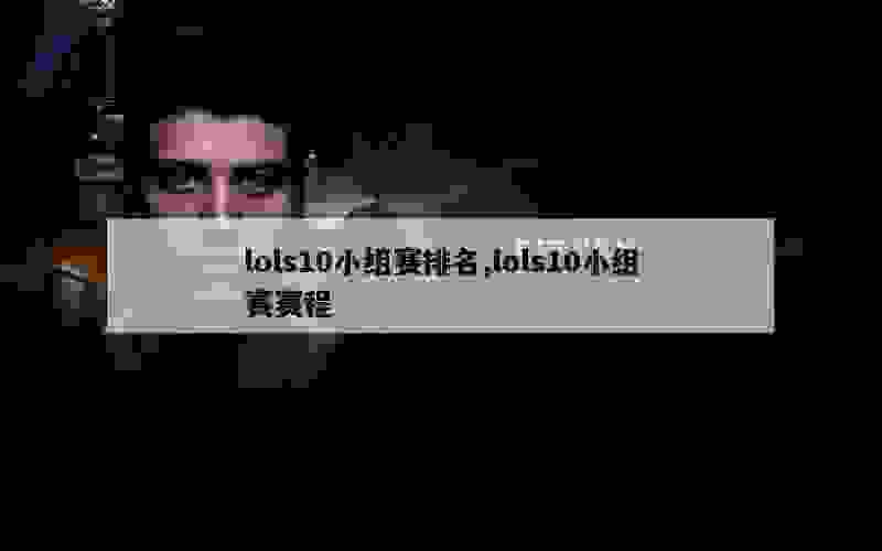 lols10小组赛排名,lols10小组赛赛程