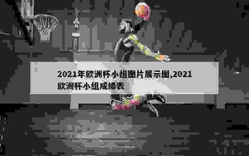 2021年欧洲杯小组图片展示图,2021欧洲杯小组成绩表