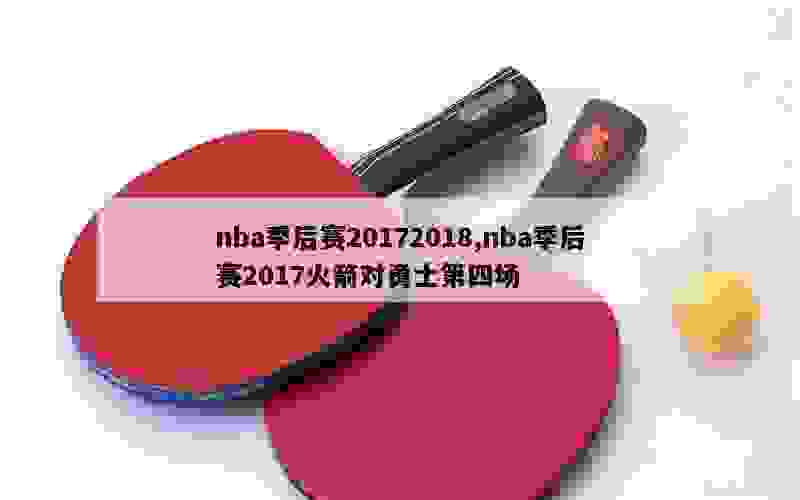 nba季后赛20172018,nba季后赛2017火箭对勇士第四场