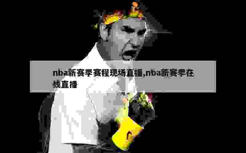 nba新赛季赛程现场直播,nba新赛季在线直播