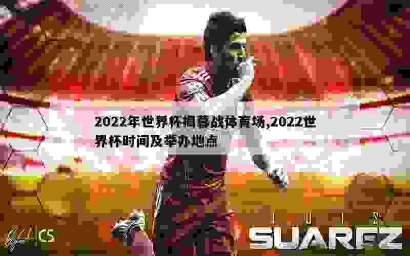 2022年世界杯揭幕战体育场,2022世界杯时间及举办地点