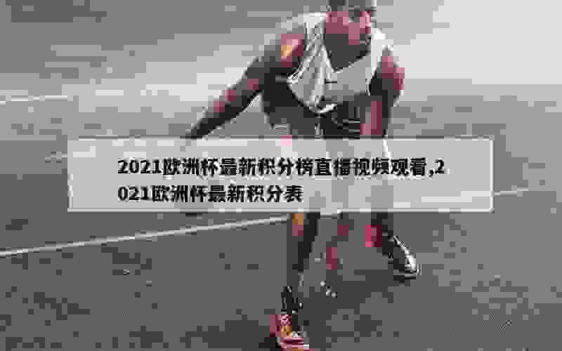 2021欧洲杯最新积分榜直播视频观看,2021欧洲杯最新积分表