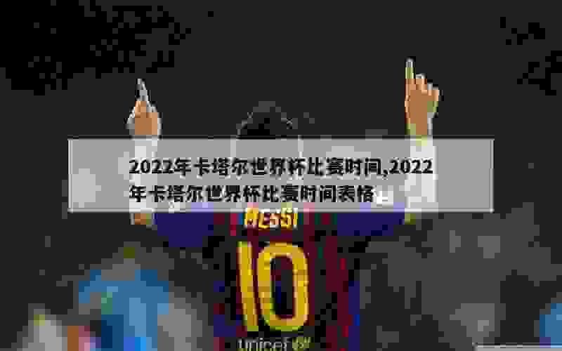 2022年卡塔尔世界杯比赛时间,2022年卡塔尔世界杯比赛时间表格