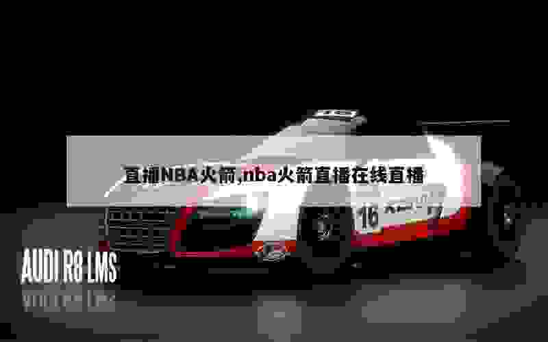 直播NBA火箭,nba火箭直播在线直播