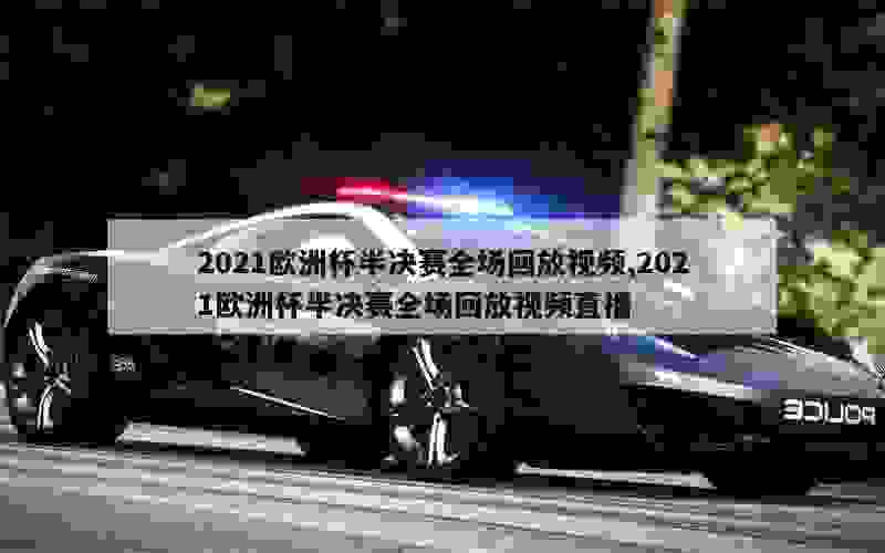 2021欧洲杯半决赛全场回放视频,2021欧洲杯半决赛全场回放视频直播