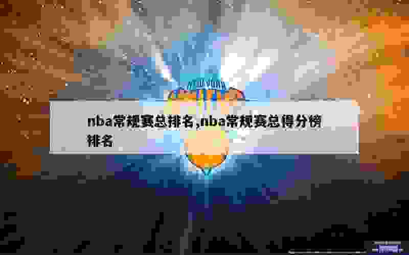 nba常规赛总排名,nba常规赛总得分榜排名