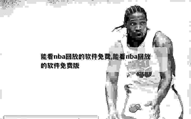 能看nba回放的软件免费,能看nba回放的软件免费版