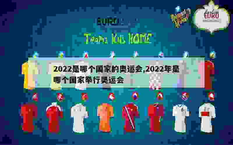 2022是哪个国家的奥运会,2022年是哪个国家举行奥运会