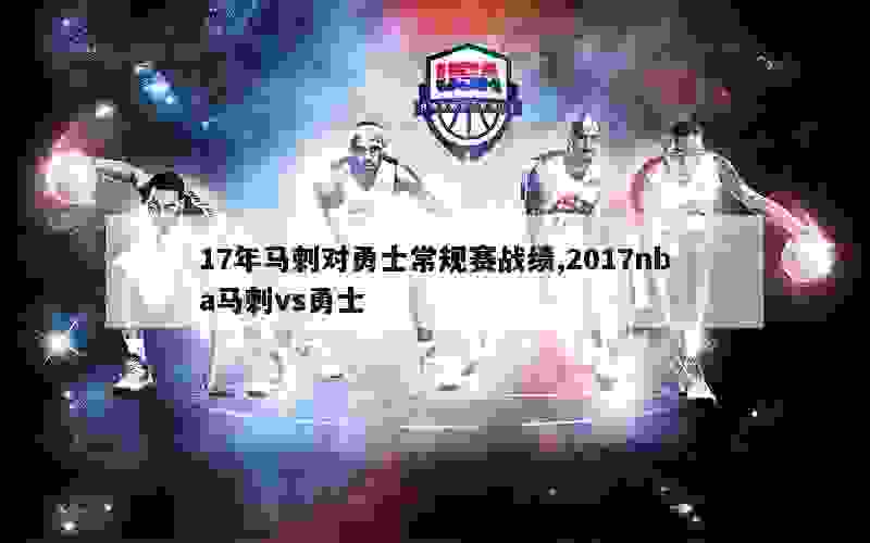 17年马刺对勇士常规赛战绩,2017nba马刺vs勇士