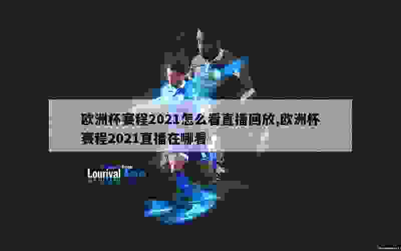 欧洲杯赛程2021怎么看直播回放,欧洲杯赛程2021直播在哪看