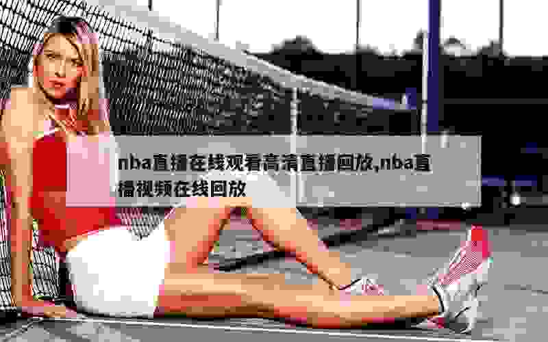 nba直播在线观看高清直播回放,nba直播视频在线回放